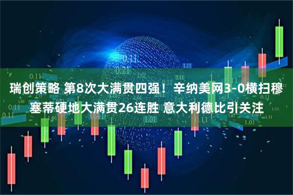 瑞创策略 第8次大满贯四强！辛纳美网3-0横扫穆塞蒂硬地大满贯26连胜 意大利德比引关注