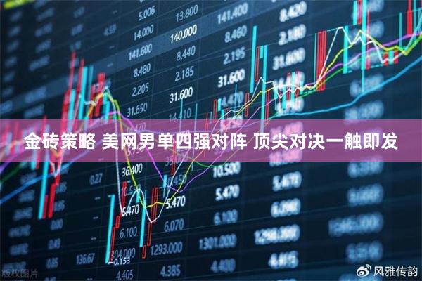 金砖策略 美网男单四强对阵 顶尖对决一触即发