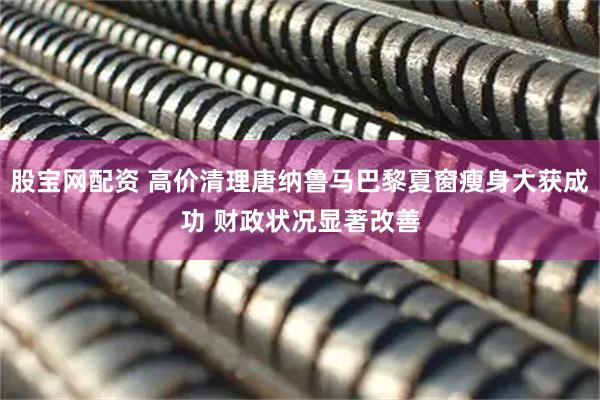 股宝网配资 高价清理唐纳鲁马巴黎夏窗瘦身大获成功 财政状况显著改善