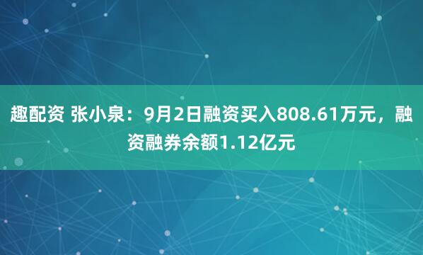 趣配资 张小泉：9月2日融资买入808.61万元，融资融券余额1.12亿元