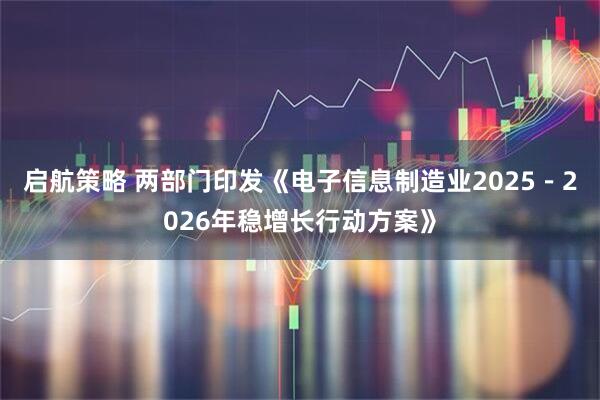 启航策略 两部门印发《电子信息制造业2025－2026年稳增长行动方案》