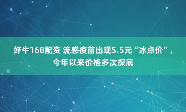 好牛168配资 流感疫苗出现5.5元“冰点价”，今年以来价格多次探底