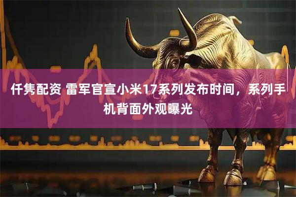 仟隽配资 雷军官宣小米17系列发布时间，系列手机背面外观曝光