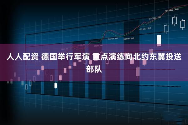 人人配资 德国举行军演 重点演练向北约东翼投送部队
