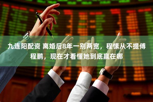 九连阳配资 离婚后8年一别两宽，程愫从不提傅程鹏，现在才看懂她到底赢在哪