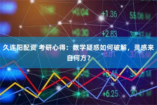 久连阳配资 考研心得：数学疑惑如何破解，灵感来自何方？