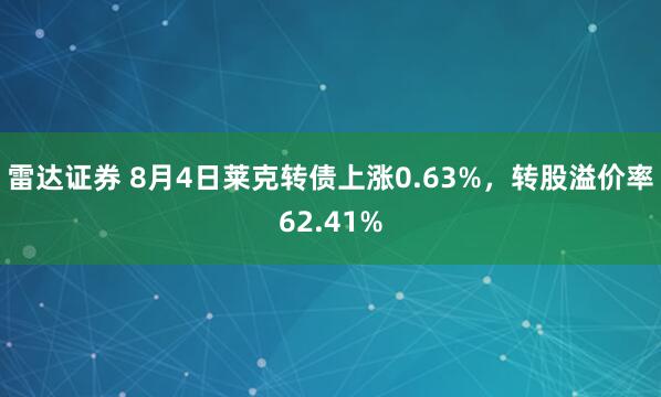 雷达证券 8月4日莱克转债上涨0.63%，转股溢价率62.41%